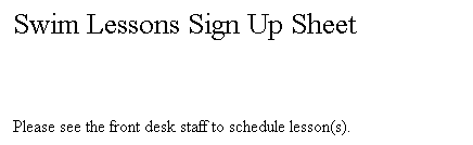 Text Box: Swim Lessons Sign Up Sheet
&nbsp;
Please see the front desk staff to schedule lesson(s).
